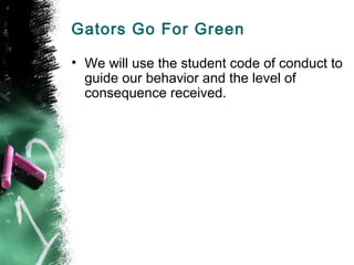 Gators Go For Green

• We will use the student code of conduct to
  guide our behavior and the level of
  consequence received.
 