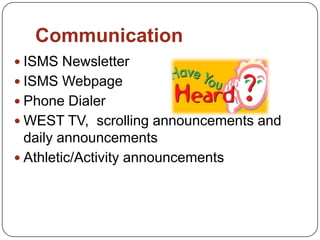 Communication
 ISMS Newsletter
 ISMS Webpage
 Phone Dialer
 WEST TV, scrolling announcements and
daily announcements
 Athletic/Activity announcements
 