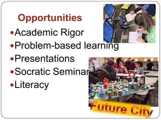 Opportunities
Academic Rigor
Problem-based learning
Presentations
Socratic Seminars
Literacy
 