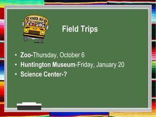 Field Trips
• Zoo-Thursday, October 6
• Huntington Museum-Friday, January 20
• Science Center-?
 