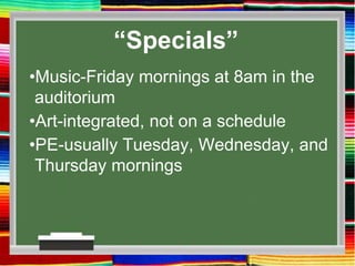 “Specials”
•Music-Friday mornings at 8am in the
auditorium
•Art-integrated, not on a schedule
•PE-usually Tuesday, Wednesday, and
Thursday mornings
 