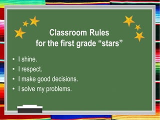 Classroom Rules
for the first grade “stars”
• I shine.
• I respect.
• I make good decisions.
• I solve my problems.
 