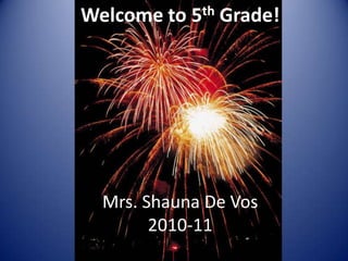 Welcome to 5th Grade! Mrs. Shauna De Vos 2010-11 