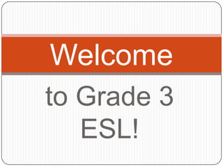 to Grade 3 ESL!  Welcome 