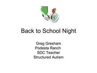 Back to School Night
     Greg Gresham
     Podesta Ranch
      SDC Teacher
    Structured Autism
 