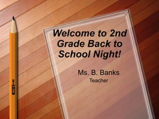 Welcome to 2nd
Grade Back to
School Night!
Ms. B. Banks
Teacher
 