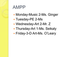 AMPPMonday-Music 2-Ms. GingerTuesday-PE 2-MsWednesday-Art 2-Mr. ZThursday-Art 1-Ms. SeikalyFriday-3-D Art-Ms. O’Leary