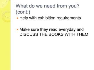 What do we need from you? (cont.)Help with exhibition requirementsMake sure they read everyday and DISCUSS THE BOOKS WITH THEM