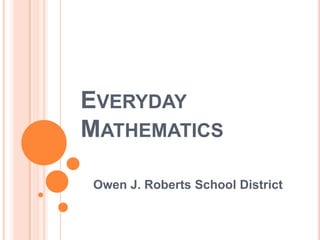 Everyday Mathematics Owen J. Roberts School District 