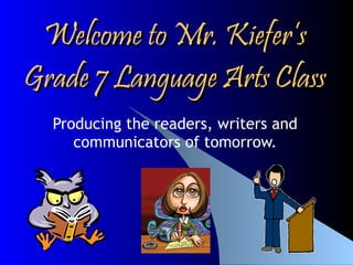 Welcome to Mr. Kiefer’s Grade 7 Language Arts Class Producing the readers, writers and communicators of tomorrow. 