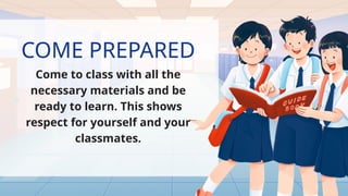 COME PREPARED
Come to class with all the
necessary materials and be
ready to learn. This shows
respect for yourself and your
classmates.
 