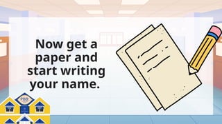 Pinoy Big Balik-
Eskwela
PBB:
Now get a
paper and
start writing
your name.
 