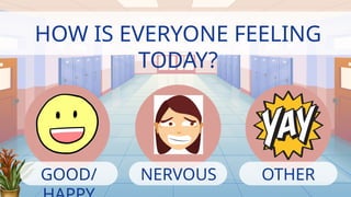 HOW IS EVERYONE FEELING
TODAY?
GOOD/ NERVOUS OTHER
 