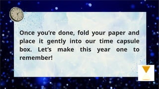Once you’re done, fold your paper and
place it gently into our time capsule
box. Let’s make this year one to
remember!
 