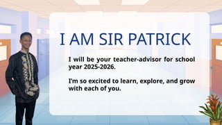 I AM SIR PATRICK
I will be your teacher-advisor for school
year 2025-2026.
I’m so excited to learn, explore, and grow
with each of you.
 