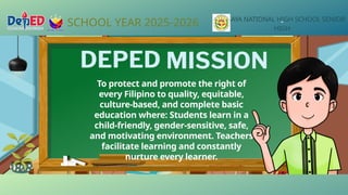 To protect and promote the right of
every Filipino to quality, equitable,
culture-based, and complete basic
education where: Students learn in a
child-friendly, gender-sensitive, safe,
and motivating environment. Teachers
facilitate learning and constantly
nurture every learner.
SCHOOL YEAR 2025-2026 LIGAYA NATIONAL HIGH SCHOOL SENIOR
HIGH
 
