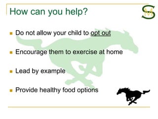 How can you help?

   Do not allow your child to opt out

   Encourage them to exercise at home

   Lead by example

   Provide healthy food options
 