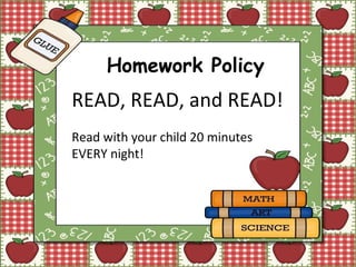 Homework Policy READ, READ, and READ! Read with your child 20 minutes EVERY night! 