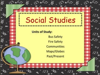 Social Studies Units of Study: Bus Safety Fire Safety Communities Maps/Globes Past/Present 