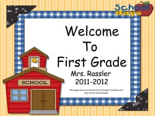 Welcome To  First Grade Mrs. Rassler  2011-2012 All images were purchased from Scrappin’ Doodles and may not be redistributed. 