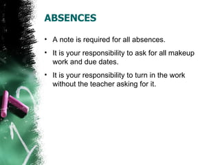 ABSENCES

• A note is required for all absences.
• It is your responsibility to ask for all makeup
  work and due dates.
• It is your responsibility to turn in the work
  without the teacher asking for it.
 