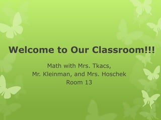 Welcome to Our Classroom!!!
Math with Mrs. Tkacs,
Mr. Kleinman, and Mrs. Hoschek
Room 13
 