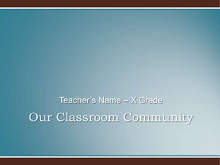 Our Classroom CommunityTeacher’s Name – X Grade