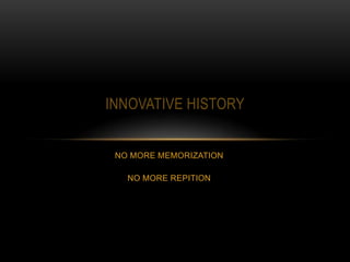 INNOVATIVE HISTORY


 NO MORE MEMORIZATION

   NO MORE REPITION
 