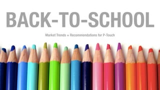 1
BACK-TO-SCHOOLMarket Trends + Recommendations for P-Touch
 