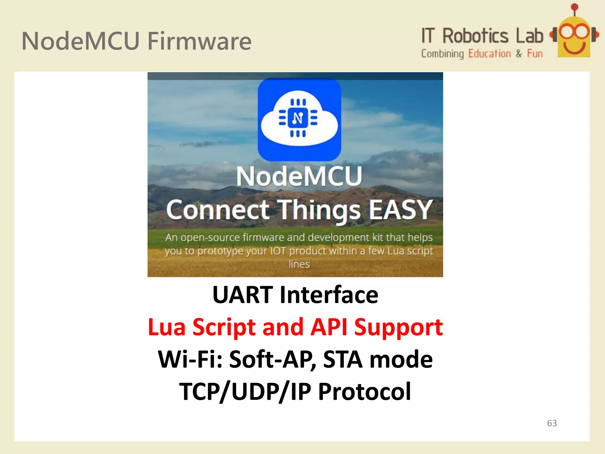NodeMCU Firmware
UART Interface
Lua Script and API Support
Wi-Fi: Soft-AP, STA mode
TCP/UDP/IP Protocol
63
 