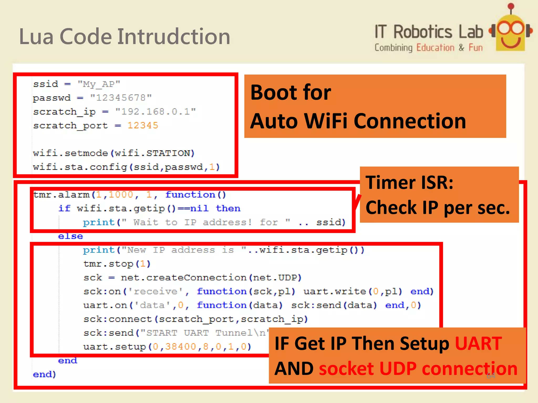 Lua Code Intrudction
Boot for
Auto WiFi Connection
Timer ISR:
Check IP per sec.
IF Get IP Then Setup UART
AND socket UDP connection64
 