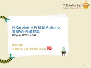 用Python玩WiFi + S4A
講師: 楊松
主辦單位: 艾鍗科技有限公司 &
用Raspberry Pi 結合 Arduino
實現Wi-Fi 遙控車
1
 