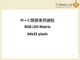 Pi + C 開發案例過程
RGB LED Matrix
64x32 pixels
82
 
