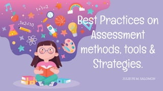 Best Practices on
Assessment
methods, tools &
Strategies.
JULIE FE M. SALOMON
 