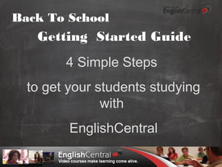 Getting Started Guide
4 Simple Steps
to get your students studying
with
EnglishCentral
Back To School