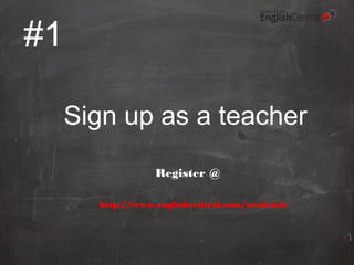 #1
Sign up as a teacher
Register @
http://www.englishcentral.com/academic