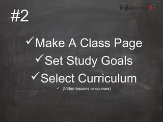 #2
Make A Class Page
Set Study Goals
Select Curriculum
(Video lessons or courses)