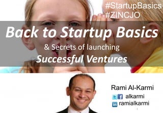 1
Back to Startup Basics
& Secrets of launching
Successful Ventures
Rami Al-Karmi
alkarmi
ramialkarmi
#StartupBasics
#ZINCJO
 
