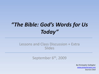 “The Bible: God’s Words for Us Today” Lessons and Class Discussion + Extra Slides September 6th, 2009 By Christopher Gallagher www.preacherspen.org Sources Cited 