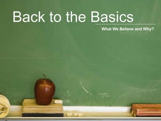 Back to the Basics What We Believe and Why? 