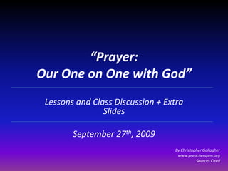 “Prayer: Our One on One with God” Lessons and Class Discussion + Extra Slides September 27th, 2009 By Christopher Gallagher www.preacherspen.org Sources Cited 