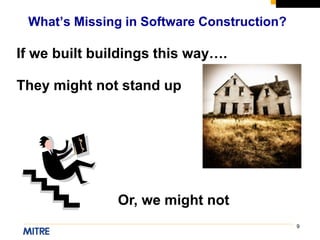 9
If we built buildings this way….
What’s Missing in Software Construction?
They might not stand up
Or, we might not
 