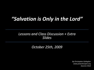 “Salvation is Only in the Lord” Lessons and Class Discussion + Extra Slides October 25th, 2009 By Christopher Gallagher www.preacherspen.org Sources Cited 