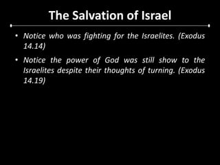 The Salvation of IsraelNotice who was fighting for the Israelites. (Exodus 14.14)Notice the power of God was still show to the Israelites despite their thoughts of turning. (Exodus 14.19)