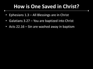 How is One Saved in Christ?Ephesians 1.3 – All Blessings are in ChristGalatians 3.27 – You are baptized into ChristActs 22.16 – Sin are washed away in baptism