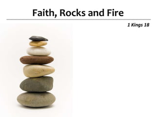 Faith, Rocks and Fire1 Kings 18