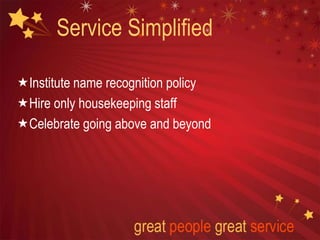 Service Simplified
Institute name recognition policy
Hire only housekeeping staff
Celebrate going above and beyond
 