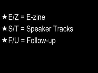 E/Z = E-zine
S/T = Speaker Tracks
F/U = Follow-up
 