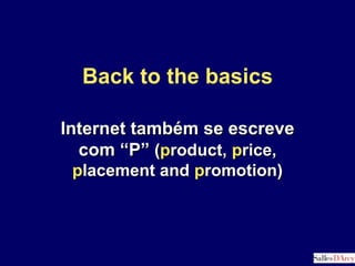 Back to the basics Internet também se escreve  com “P” (product, price, placement and promotion) 