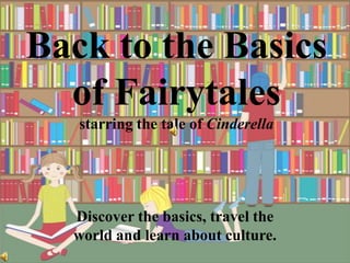 Back to the Basics of Fairytalesstarring the tale of Cinderella Discover the basics, travel the world and learn about culture. 